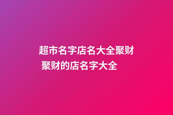 超市名字店名大全聚财 聚财的店名字大全